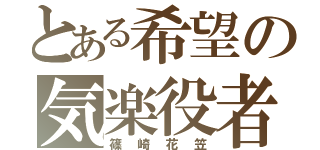 とある希望の気楽役者（篠崎花笠）