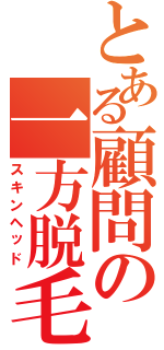 とある顧問の一方脱毛（スキンヘッド）