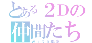 とある２Ｄの仲間たち（ｗｉｔｈ彪歩）