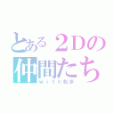 とある２Ｄの仲間たち（ｗｉｔｈ彪歩）