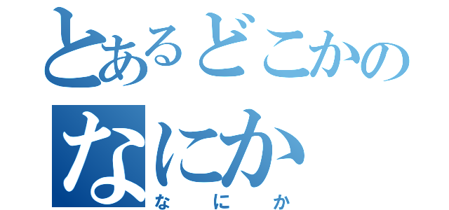 とあるどこかのなにか（な　に　か）