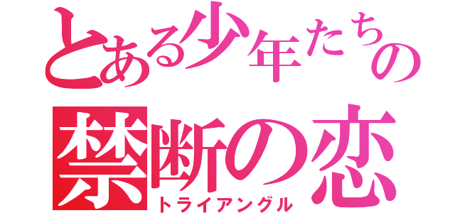 とある少年たちのの禁断の恋（トライアングル）