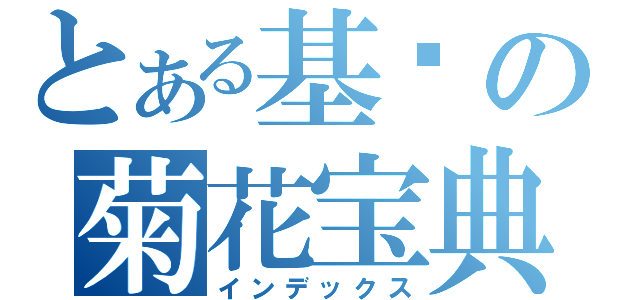 とある基佬の菊花宝典（インデックス）