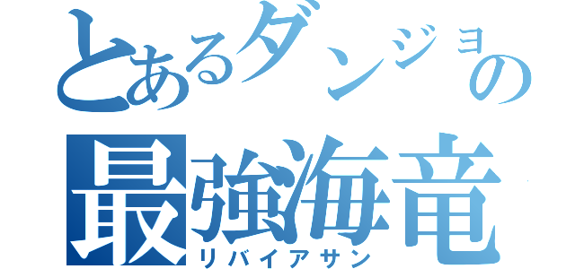 とあるダンジョンの最強海竜（リバイアサン）