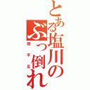 とある塩川のぶっ倒れ（寝不足）