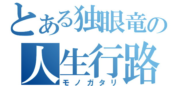 とある独眼竜の人生行路（モノガタリ）