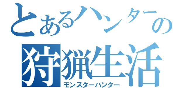 とあるハンターの狩猟生活（モンスターハンター）