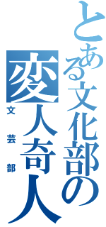 とある文化部の変人奇人（文芸部）