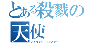 とある殺戮の天使（アイザック・フォスター）