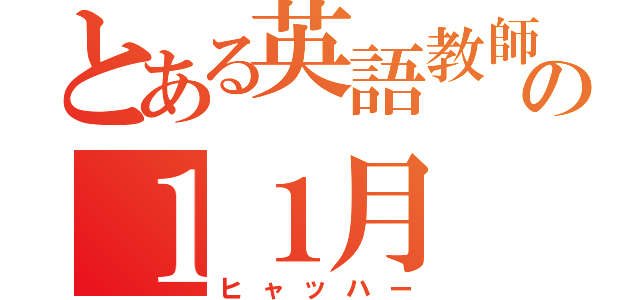 とある英語教師の１１月（ヒャッハー）