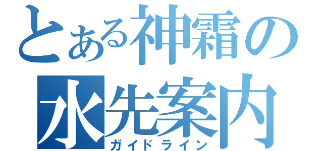 とある神霜の水先案内（ガイドライン）