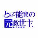 とある能登の元救世主（北日本放送）