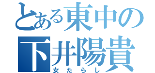 とある東中の下井陽貴（女たらし）