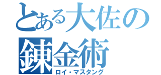 とある大佐の錬金術（ロイ・マスタング）