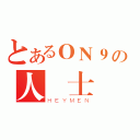 とあるＯＮ９の人 士（ＨＥＹＭＥＮ）