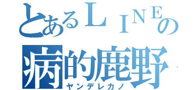 とあるＬＩＮＥの病的鹿野修哉（ヤンデレカノ）