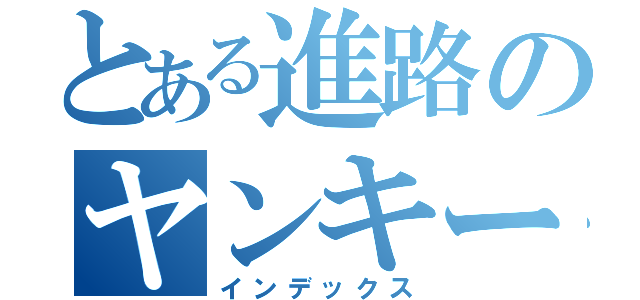 とある進路のヤンキー多い伝説（インデックス）