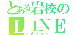 とある岩校のＬＩＮＥ（グチッター）