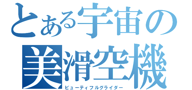 とある宇宙の美滑空機（ビューティフルグライダー）