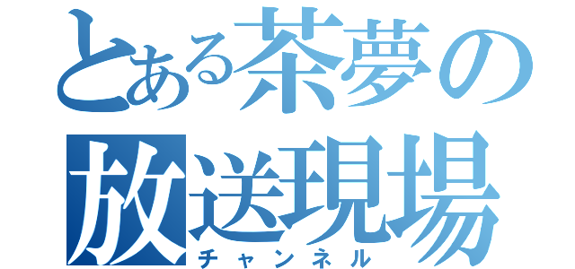 とある茶夢の放送現場（チャンネル）