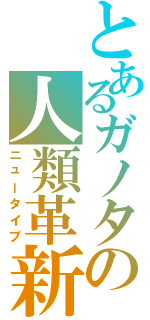 とあるガノタの人類革新（ニュータイプ）