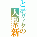 とあるガノタの人類革新（ニュータイプ）