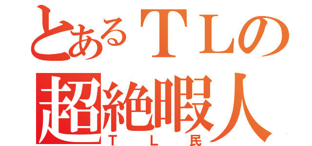 とあるＴＬの超絶暇人（ＴＬ民）