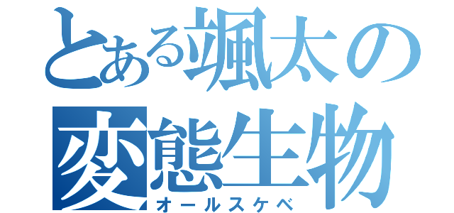 とある颯太の変態生物（オールスケベ）