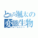 とある颯太の変態生物（オールスケベ）