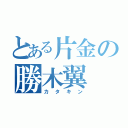 とある片金の勝木翼（カタキン）