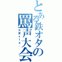 とある鉄オタの罵声大会（大宮ｓｔａ，）