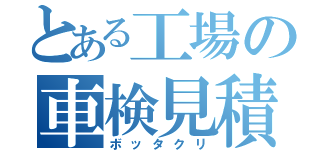 とある工場の車検見積（ボッタクリ）