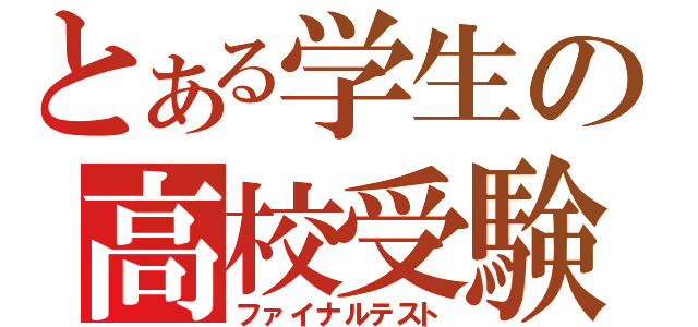 とある学生の高校受験（ファイナルテスト）