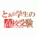 とある学生の高校受験（ファイナルテスト）