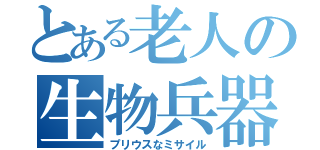 とある老人の生物兵器（プリウスなミサイル）