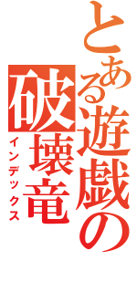 とある遊戯の破壊竜（インデックス）