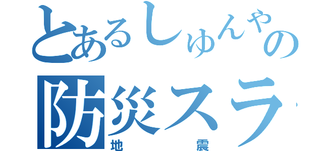 とあるしゅんやの防災スライド（地震）