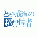 とある成海の超配信者（キャス主）