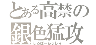 とある高禁の銀色猛攻（しるばーらっしゅ）