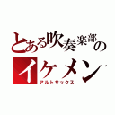 とある吹奏楽部のイケメン（アルトサックス）