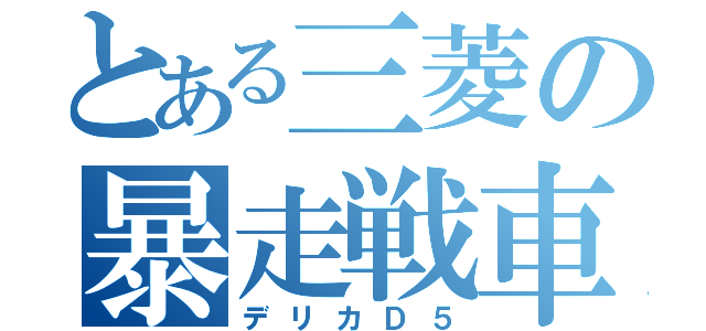 とある三菱の暴走戦車（デリカＤ５）