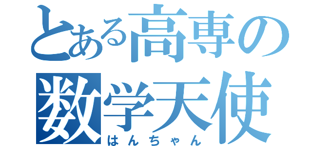 とある高専の数学天使（はんちゃん）