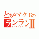 とあるマクドのランランルーⅡ（インデックス）