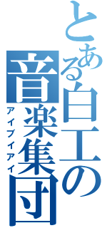 とある白工の音楽集団（アイブイアイ）