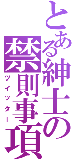 とある紳士の禁則事項Ⅱ（ツイッター）