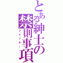 とある紳士の禁則事項Ⅱ（ツイッター）