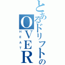 とあるドリフトシティのＯＶＥＲ．（ＨＥＡＴ）