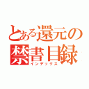 とある還元の禁書目録（インデックス）