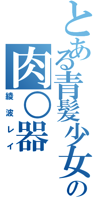 とある青髪少女の肉○器（綾波レイ）