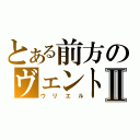 とある前方のヴェントⅡ（ウリエル）